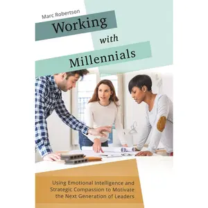 USED-Working with Millennials: Using Emotional Intelligence and Strategic Compassion to Motivate the Next Generation of Leaders by Robertson, Marc (Hardcover)