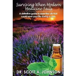 USED-Surviving When Modern Medicine Fails: A Definitive Guide to Essential Oils That Could Save Your Life During a Crisis by Scott A. Johnson (Paperback)