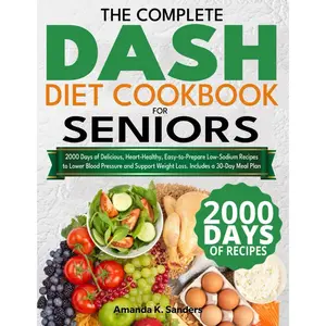 The Complete DASH Diet Cookbook for Seniors: 2000 Days of Delicious, Heart-Healthy, Easy-to-Prepare Low-Sodium Recipes to Lower Blood Pressure and Support Weight Loss. Includes a 30-Day Meal Plan Paperback – July 13, 2024