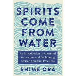 Spirits Come from Water: An Introduction to Ancestral Veneration and Reclaiming African Spiritual Practices Paperback – November 5, 2024