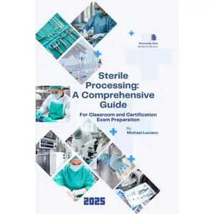Sterile Processing: A Comprehensive Guide: For Classroom and Certification Exam Preparation