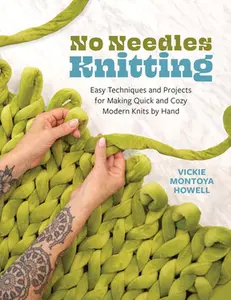 No Needles Knitting: Easy Techniques and Projects for Making Quick and Cozy Modern Knits by Hand -- Vickie Howell, Paperback