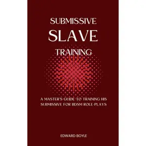 Submissive Slave Training: A Master's Guide To Training His Submissive For BDSM Role-Plays (BDSM academy series)