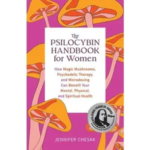 Psilocybin Handbook for Women: How Magic Mushrooms, Psychedelic Therapy, and Microdosing Can Benefit Your Mental, Physical, and Spiritual Health -- Jennifer Chesak - Paperback