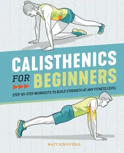 Calisthenics for Beginners: Step-By-Step Workouts to Build Strength at Any Fitness Level -- Matt Schifferle - Paperback