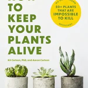 How to Keep Your Plants Alive: 50 Plants That Are Impossible to Kill by Dr. Kit Carlson [Paperback Book]