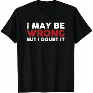 Humorous Sarcastic TShirt Expressing I May Be Wrong But I Doubt It
