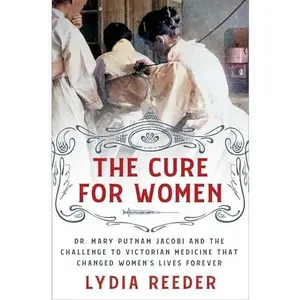 The Cure for Women: Dr. Mary Putnam Jacobi and the Challenge to Victorian Medicine That Changed Women's Lives Forever -- Lydia Reeder - Hardcover