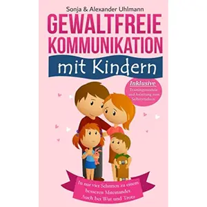 Ja, zu GFK! Gewaltfreie Kommunikation mit Kindern: Wie Du in nur 4 Schritten zu einem besseren Miteinander gelangst. Auch bei Wut und Trotz. Inkl. ... Anleitung zum Selbststudium (German Edition) Paperback – April 9, 2020