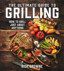 USED-The Ultimate Guide to Grilling: How to Grill Just about Anything by Browne, Rick (Paperback)