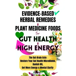 Evidence-Based Herbal Remedies & Plant Medicine Foods For Gut Health & High Energy: The Gut-Brain Axis: Restore Your Gut Health Microbiome, Banish IBS, Get More Energy & Mental Clarity Paperback – January 27, 2025