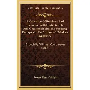 USED-A Collection Of Problems And Theorems, With Hints, Results, And Occasional Solutions, Forming Examples In The Methods Of Modern Geometry: Especially T by Wright, Robert Henry (Hardcover)