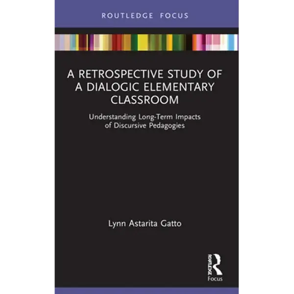 A Retrospective Study of a Dialogic Elementary Classroom: Understanding Long-Term Impacts of Discursive Pedagogies - Paperback