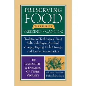 Preserving Food without Freezing or Canning: Traditional Techniques Using Salt, Oil, Sugar, Alcohol, Vinegar, Drying, Cold Storage, and Lactic Fermentation