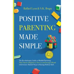 Positive Parenting Made Simple: The Revolutionary Guide to Mindful Parenting Techniques That Nurture Happiness, Success, and Stronger Bonds With Science-Backed Steps to Raising Holistic Kids Paperback – October 30, 2023