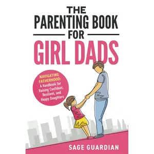 The Parenting Book for Girl Dads: Navigating Fatherhood: A Handbook for Raising Confident, Resilient, and Happy Daughters Paperback – May 13, 2024