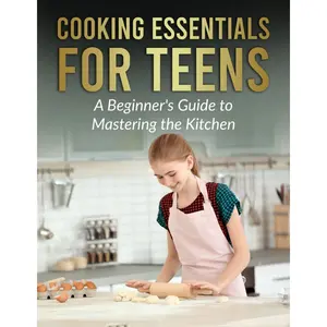 Cooking Essentials for Teens: A Beginner's Guide to Mastering the Kitchen Paperback – May 1, 2024