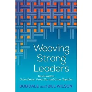 USED-Weaving Strong Leaders: How Leaders Grow Down, Grow Up, and Grow Together by Dale, Bob (Paperback)