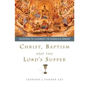 USED-Christ, Baptism and the Lord's Supper: Recovering the Sacraments for Evangelical Worship by Vander Zee, Leonard J. (Paperback)