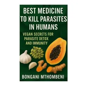 Best Medicine to Kill Parasites in Humans: Vegan Secrets for Parasite Detox and Immunity: Vegan foods, natural cleanses, and plant-based remedies to k -- Bongani Mthombeni, Paperback