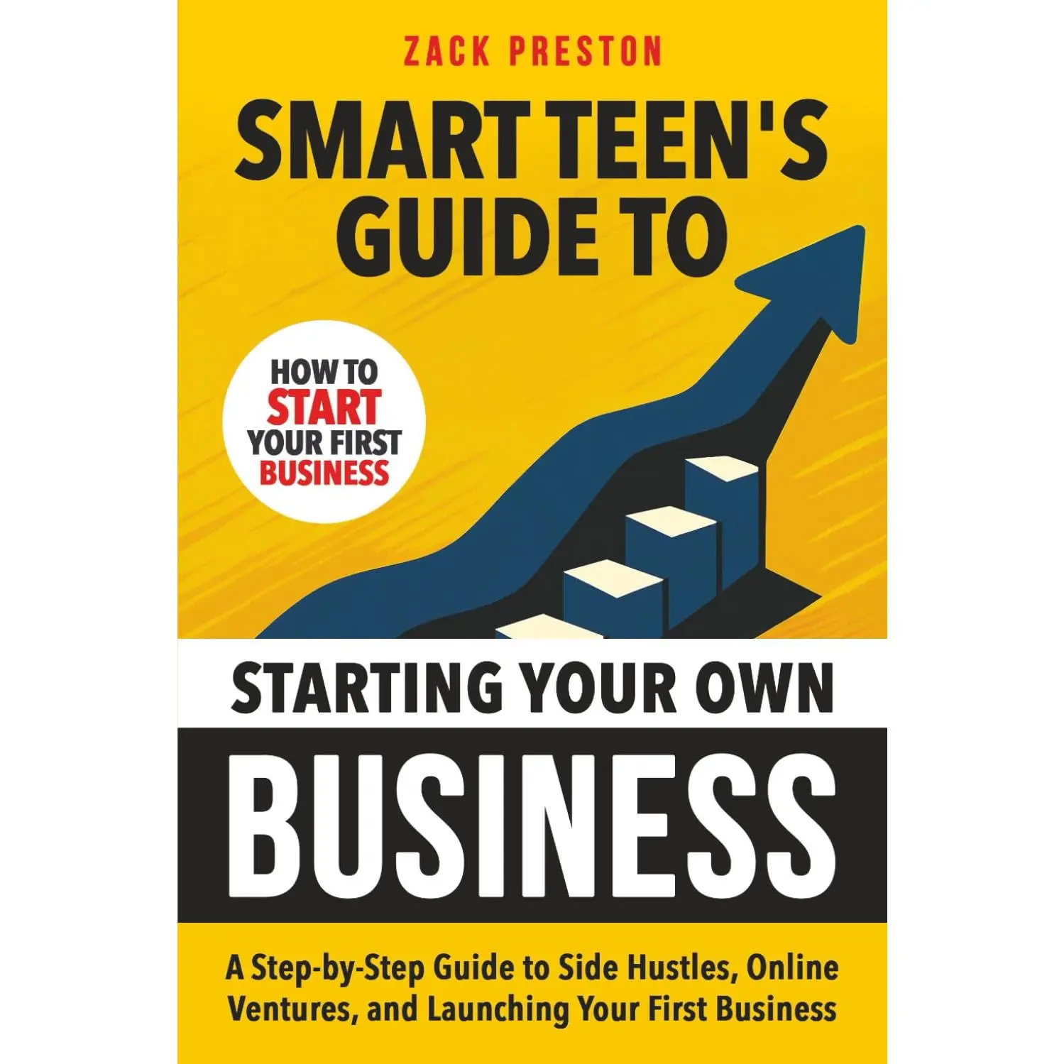 Smart Teen's Guide to Starting Your Own Business: A Step-by-Step Guide to Side Hustles, Online Ventures, and Launching Your First Business