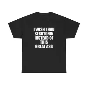I Wish I Had Serotonin Instead Of This Great Ass Unisex Tee Y2K Shirt Iconic Edgy Chaotic Sassy Cute Top Funny Party Gift Meme