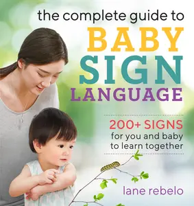 USED-The Complete Guide to Baby Sign Language: 200+ Signs for You and Baby to Learn Together by Rebelo, Lane (Paperback)