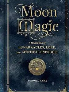Moon Magic: A Handbook of Lunar Cycles, Lore, and Mystical Energies (Volume 3) Aurora Kane Moon Phases