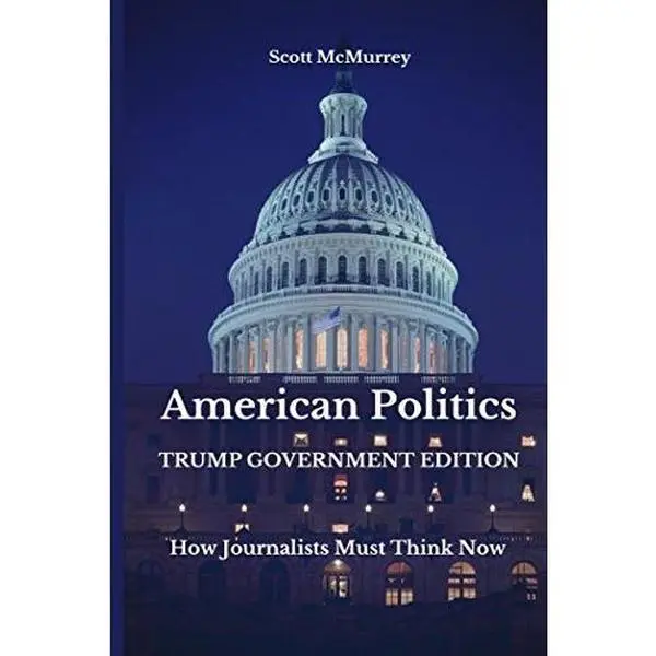 USED-American Politics, Trump Government Edition: How Journalists Must Think Now by Scott McMurrey (Paperback)