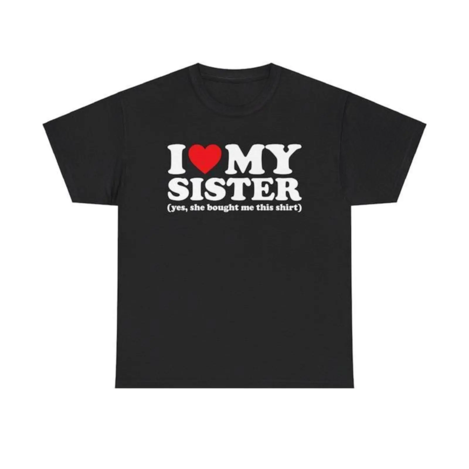 I Love My Sister Yes She Bought Me This Shirt T-Shirt Unisex T-Shirt for Men, Women, Trending Shirt, Viral Shirt, I Love Shirt, I Hear T Shirt Prints Tee