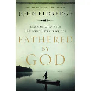 Fathered by God: Learning What Your Dad Could Never Teach You by John Eldredge [Paperback Book]