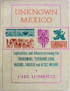 USED-Unknown Mexico;: A record of five years' exploration among the tribes of the western Sierra Madre; in the Tierra Caliente of Tepic and Jalisco; and ... Tarascos of Michoacan, (A Rio Grande classic) by Carl Lumholtz (Hardcover)