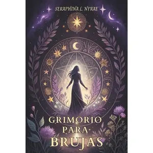 GRIMORIO PARA BRUJAS. HECHIZOS Y RITUALES PARA LA BRUJA MODERNA: Hechizos, rituales, magia lunar, herbolaria, astrología y protección energética. (Spanish Edition)