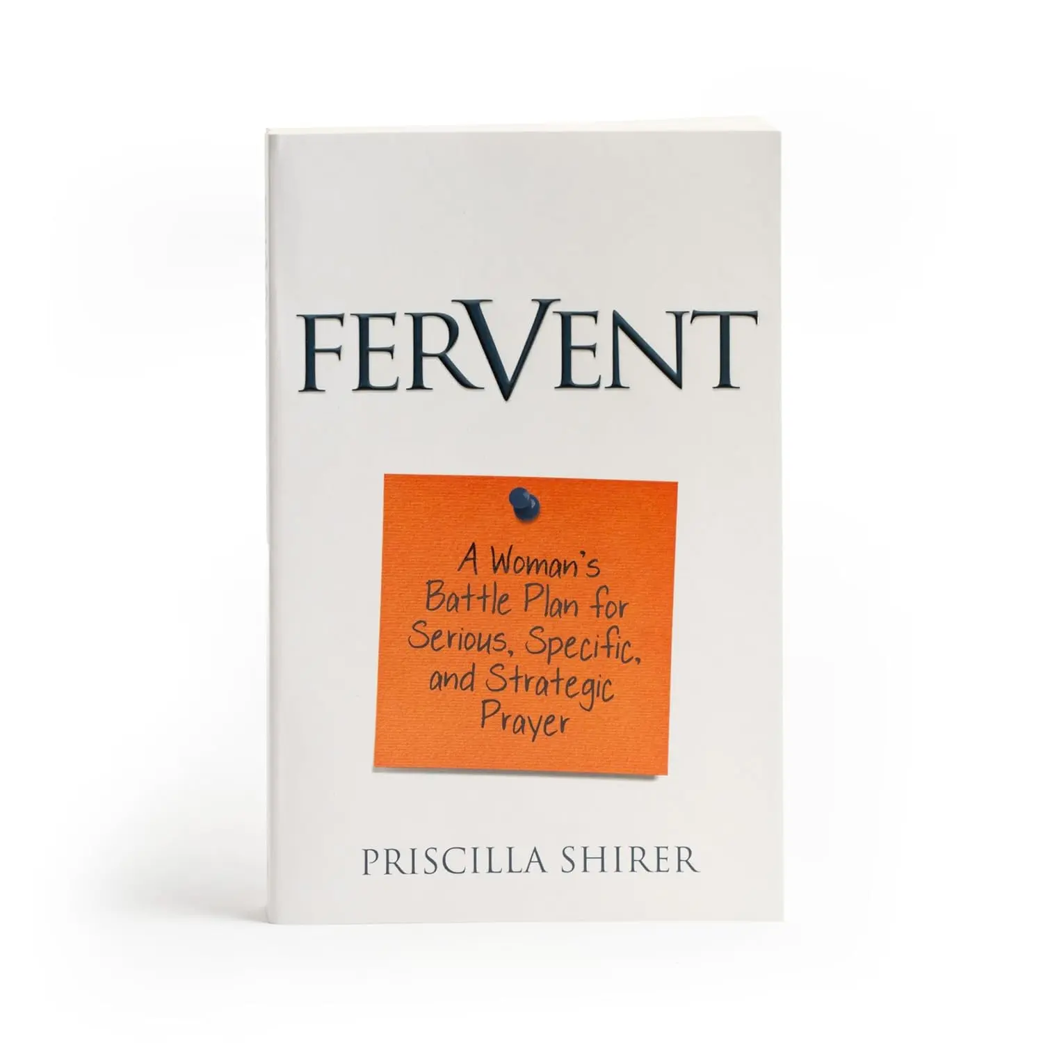 Fervent: Priscilla Shirer's New Women's Battle Plan for No-Nonsense, Serious, Specific Strategic Daily Prayer