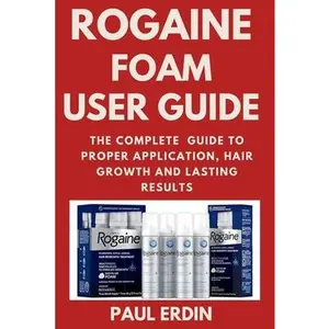 Rogaine Foam User Guide: The Complete Guide to Proper Application, Hair Growth and Lasting Results -- Paul Erdin, Paperback