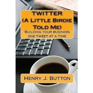USED-Twitter (A Little Birdie Told Me): Building your business one tweet at a time by Button, Henry J. (Paperback)