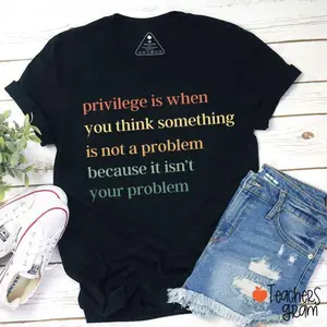 Privilege Is When You Think Something Isn't A Problem Teacher T-Shirt