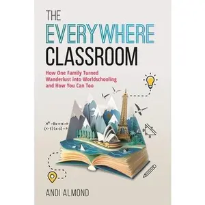 The Everywhere Classroom: How One Family Turned Wanderlust Into Worldschooling and How You Can Too -- Andi Almond, Hardcover