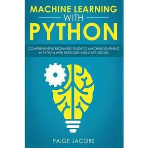 USED-Machine Learning with Python: Comprehensive Beginner's Guide to Machine Learning in Python with Exercises and Case Studies by Jacobs, Paige (Paperback)