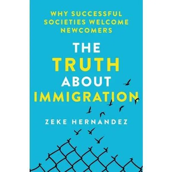 The Truth about Immigration: Why Successful Societies Welcome Newcomers -- Zeke Hernandez, Hardcover
