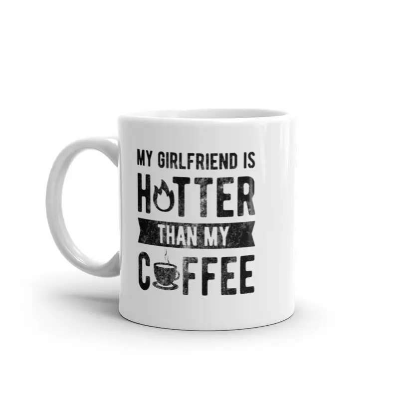 My Girlfriend Is Hotter Than My Coffee Mug Funny Sarcastic Caffeine Lovers Novelty Cup - 11oz Funny Coffee Mugs Ceramic Printed Drinkware Cup