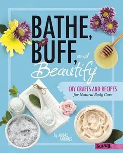 USED-Bathe, Buff, and Beautify: DIY Crafts and Recipes for Natural Body Care by Andrus, Aubre (Unknown)