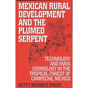 USED Book - Mexican Rural Development and the Plumed Serpent: Technology and Maya Cosmology in the Tropical Forest of Campeche, Mexico by Faust, Betty Bernice (Paperback) - english