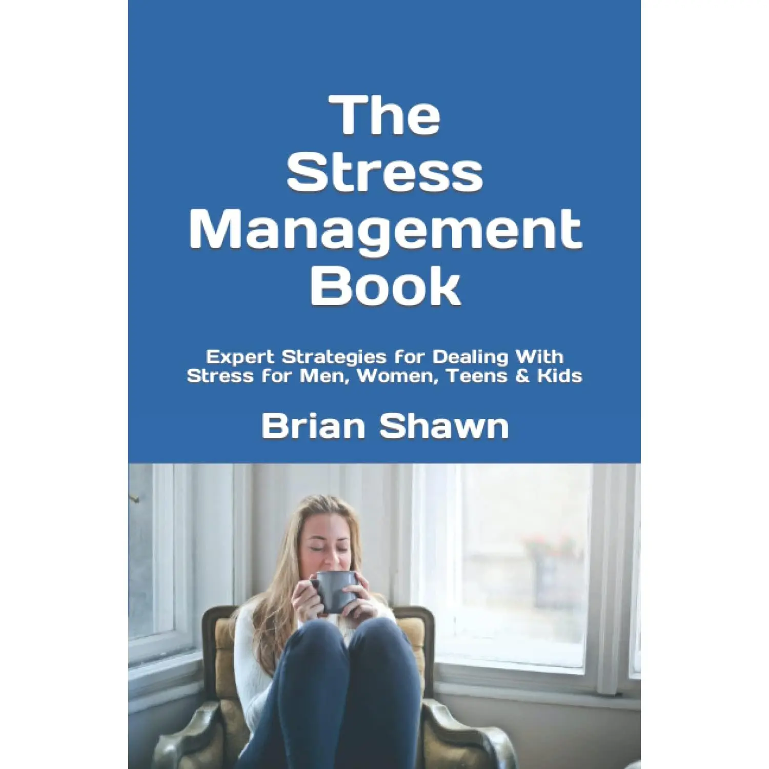 The Stress Management Book: Expert Strategies for Dealing With Stress for Men, Women, Teens & Kids