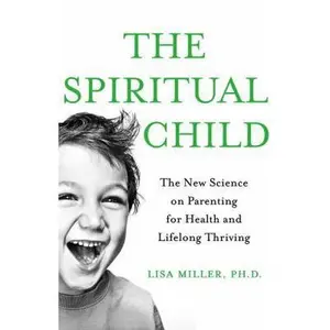 USED-The Spiritual Child: The New Science on Parenting for Health and Lifelong Thriving by Lisa J Miller (Hardcover)