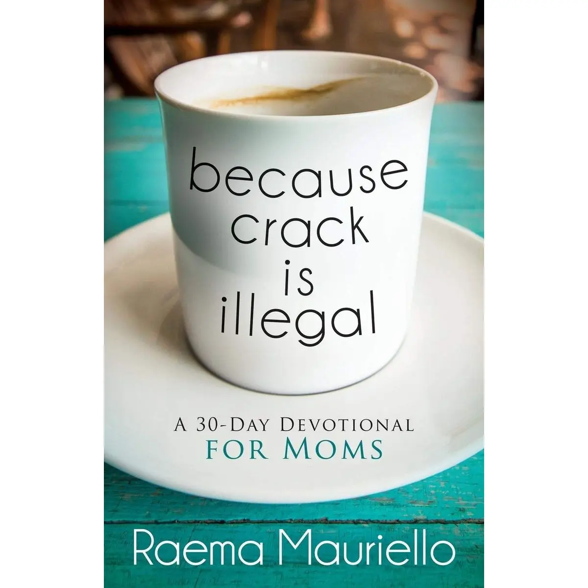Because Crack is Illegal: A 30-Day Devotional for Moms Paperback – October 3, 2017