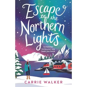 Escape to the Northern Lights: A Hilarious and Heartwarming Escapist Romance, Perfect to Curl Up This Christmas -- Carrie Walker - Paperback