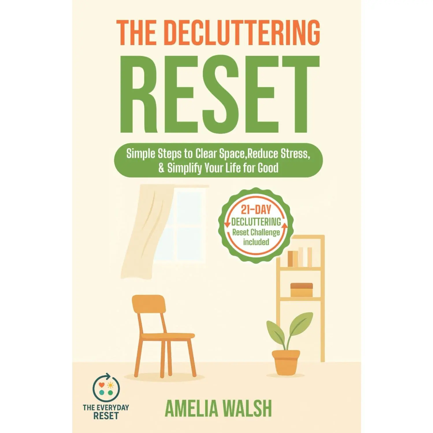 The Decluttering Reset: Simple Steps to Clear Space, Reduce Stress, and Simplify Your Life for Good