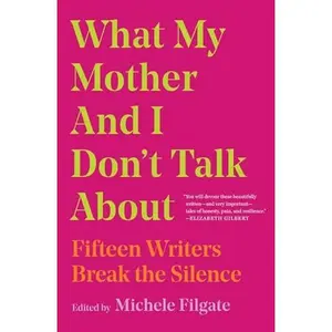 What My Mother and I Don't Talk about: Fifteen Writers Break the Silence -- Michele Filgate - Paperback