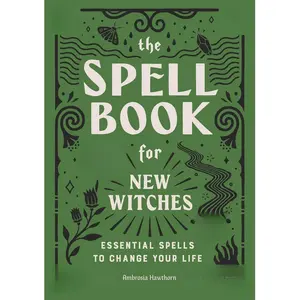The Spell Book for New Witches: Essential Spells to Change Your Life